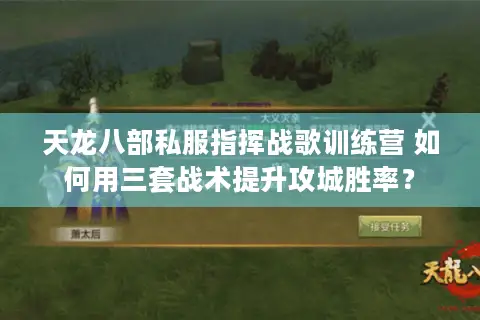 天龙八部私服指挥战歌训练营 如何用三套战术提升攻城胜率？