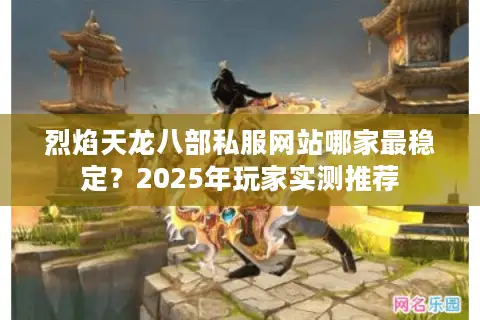 烈焰天龙八部私服网站哪家最稳定?2025年玩家实测推荐 烈焰天龙八部私服网站哪家最稳定?2025年玩家实测推荐