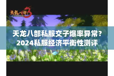天龙八部私服交子爆率异常?2024私服经济平衡性测评 天龙八部私服交子爆率异常?2024私服经济平衡性测评