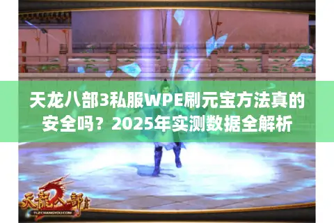 天龙八部3私服WPE刷元宝方法真的安全吗?2025年实测数据全解析 天龙八部3私服WPE刷元宝方法真的安全吗?2025年实测数据全解析
