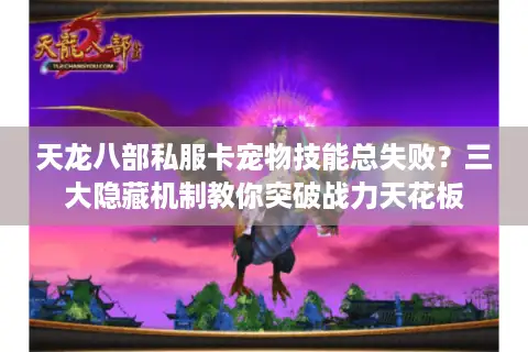 天龙八部私服卡宠物技能总失败?三大隐藏机制教你突破战力天花板 天龙八部私服卡宠物技能总失败?三大隐藏机制教你突破战力天花板
