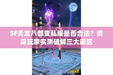 SF天龙八部变私服是否合法?资深玩家实测破解三大误区 SF天龙八部变私服是否合法?资深玩家实测破解三大误区