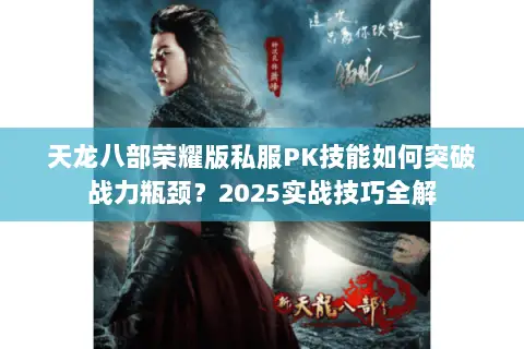 天龙八部荣耀版私服PK技能如何突破战力瓶颈?2025实战技巧全解 天龙八部荣耀版私服PK技能如何突破战力瓶颈?2025实战技巧全解