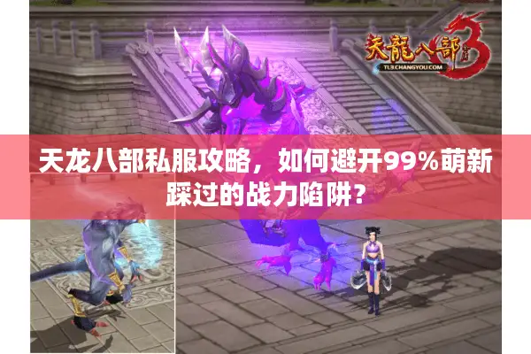 天龙八部私服攻略，如何避开99%萌新踩过的战力陷阱？