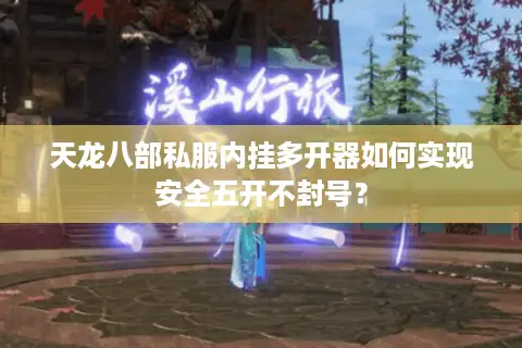 天龙八部私服内挂多开器如何实现安全五开不封号？