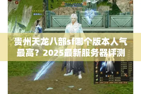 贵州天龙八部sf哪个版本人气最高？2025最新服务器评测