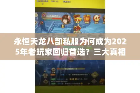 永恒天龙八部私服为何成为2025年老玩家回归首选?三大真相揭秘 永恒天龙八部私服为何成为2025年老玩家回归首选?三大真相揭秘