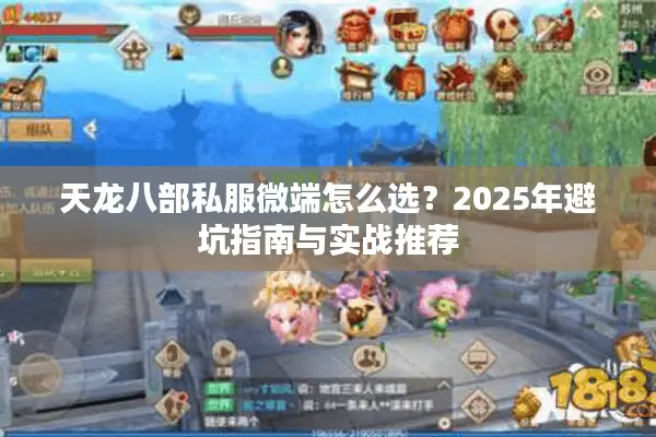 天龙八部私服微端怎么选？2025年避坑指南与实战推荐