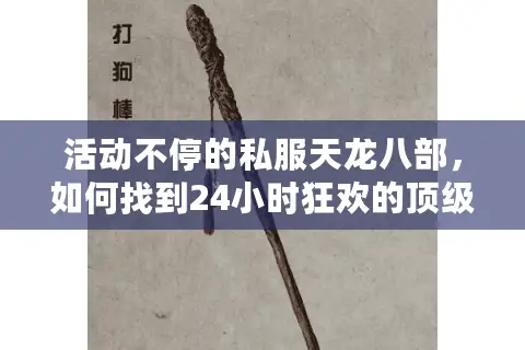 活动不停的私服天龙八部，如何找到24小时狂欢的顶级服？
