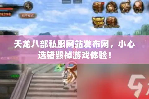 天龙八部私服网站发布网，小心选错毁掉游戏体验！