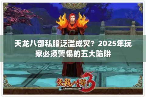 天龙八部私服泛滥成灾?2025年玩家必须警惕的五大陷阱 天龙八部私服泛滥成灾?2025年玩家必须警惕的五大陷阱