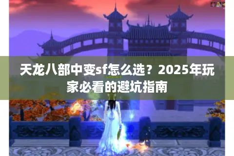 天龙八部中变sf怎么选？2025年玩家必看的避坑指南