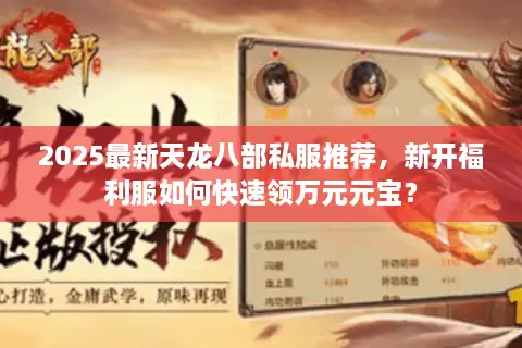 2025最新天龙八部私服推荐，新开福利服如何快速领万元元宝？