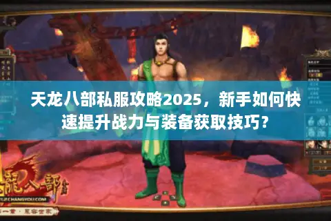 天龙八部私服攻略2025，新手如何快速提升战力与装备获取技巧？