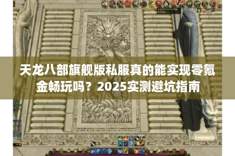 天龙八部旗舰版私服真的能实现零氪金畅玩吗?2025实测避坑指南 天龙八部旗舰版私服真的能实现零氪金畅玩吗?2025实测避坑指南