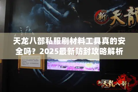 天龙八部私服刷材料工具真的安全吗？2025最新防封攻略解析