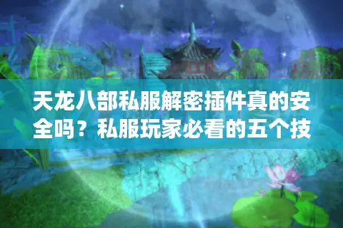 天龙八部私服解密插件真的安全吗?私服玩家必看的五个技术真相 天龙八部私服解密插件真的安全吗?私服玩家必看的五个技术真相