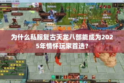 为什么私服复古天龙八部能成为2025年情怀玩家首选？