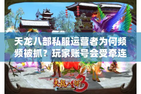 天龙八部私服运营者为何频频被抓？玩家账号会受牵连吗？