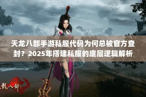 天龙八部手游私服代码为何总被官方查封？2025年搭建私服的底层逻辑解析