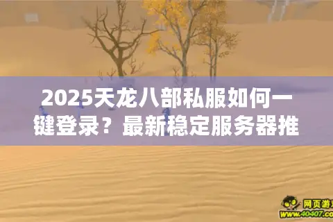 2025天龙八部私服如何一键登录?最新稳定服务器推荐 2025天龙八部私服如何一键登录?最新稳定服务器推荐