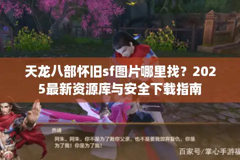 天龙八部怀旧sf图片哪里找？2025最新资源库与安全下载指南