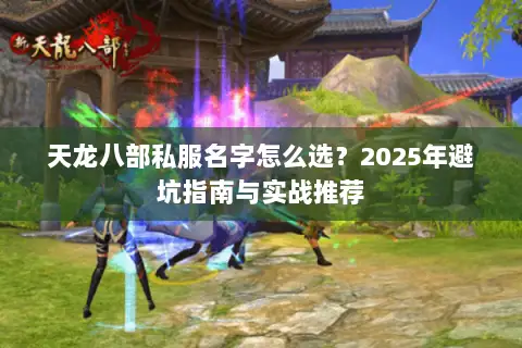 天龙八部私服名字怎么选？2025年避坑指南与实战推荐