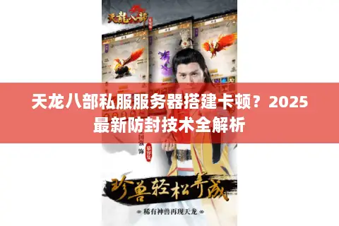 天龙八部私服服务器搭建卡顿?2025最新防封技术全解析 天龙八部私服服务器搭建卡顿?2025最新防封技术全解析
