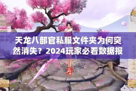 天龙八部官私服文件夹为何突然消失？2024玩家必看数据报告