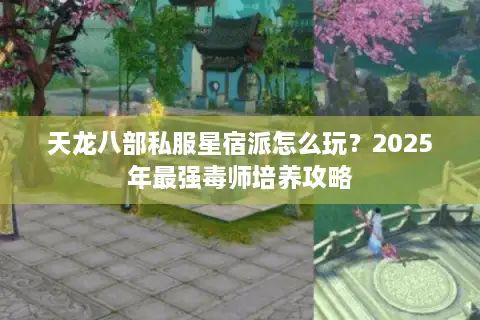 天龙八部私服星宿派怎么玩?2025年最强毒师培养攻略 天龙八部私服星宿派怎么玩?2025年最强毒师培养攻略