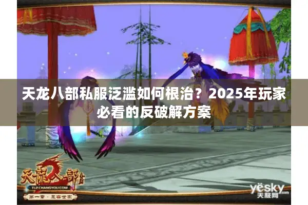 天龙八部私服泛滥如何根治？2025年玩家必看的反破解方案