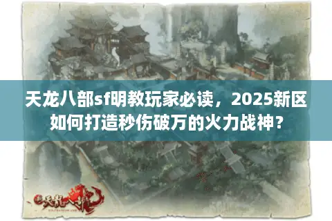 天龙八部sf明教玩家必读，2025新区如何打造秒伤破万的火力战神？