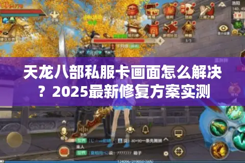 天龙八部私服卡画面怎么解决？2025最新修复方案实测
