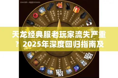 天龙经典服老玩家流失严重?2025年深度回归指南及零氪金养成路线 天龙经典服老玩家流失严重?2025年深度回归指南及零氪金养成路线