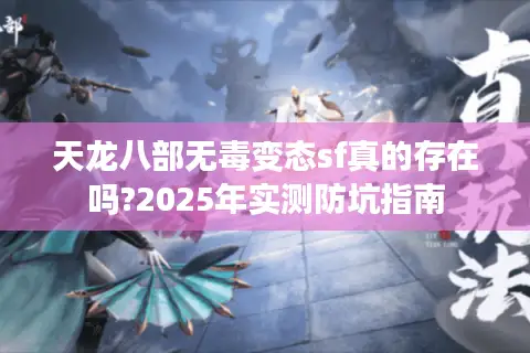 天龙八部无毒变态sf真的存在吗?2025年实测防坑指南 天龙八部无毒变态sf真的存在吗?2025年实测防坑指南