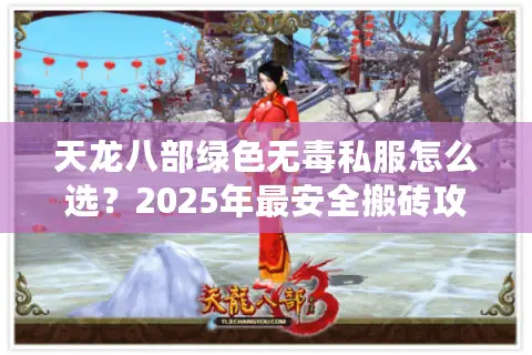 天龙八部绿色无毒私服怎么选？2025年最安全搬砖攻略来了