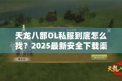 天龙八部OL私服到底怎么找？2025最新安全下载渠道实测