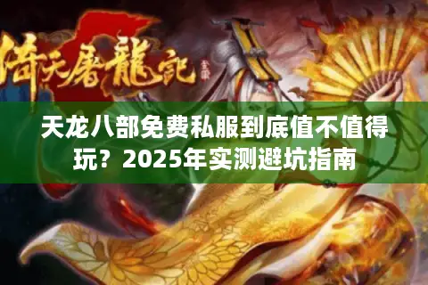 天龙八部免费私服到底值不值得玩？2025年实测避坑指南