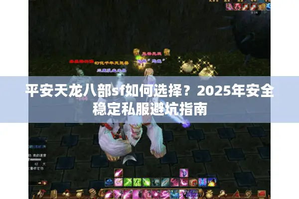 平安天龙八部sf如何选择?2025年安全稳定私服避坑指南 平安天龙八部sf如何选择?2025年安全稳定私服避坑指南