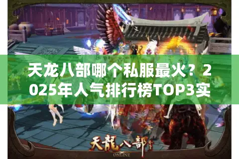 天龙八部哪个私服最火？2025年人气排行榜TOP3实测解析