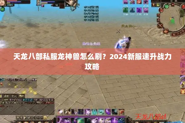 天龙八部私服龙神兽怎么刷？2024新服速升战力攻略