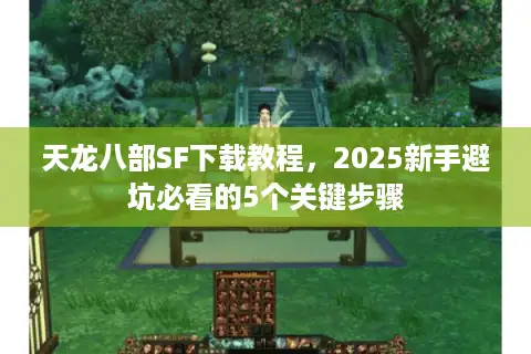 天龙八部SF下载教程，2025新手避坑必看的5个关键步骤