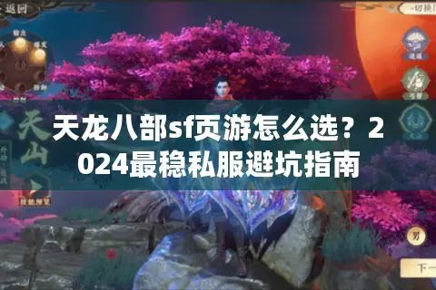 天龙八部sf页游怎么选?2024最稳私服避坑指南 天龙八部sf页游怎么选?2024最稳私服避坑指南