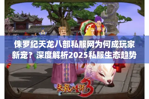 侏罗纪天龙八部私服网为何成玩家新宠？深度解析2025私服生态趋势