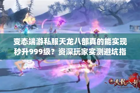 变态端游私服天龙八部真的能实现秒升999级？资深玩家实测避坑指南