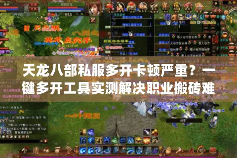 天龙八部私服多开卡顿严重?一键多开工具实测解决职业搬砖难题 天龙八部私服多开卡顿严重?一键多开工具实测解决职业搬砖难题