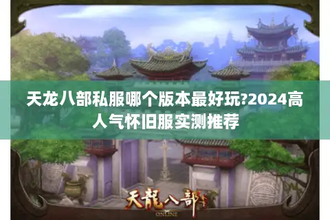天龙八部私服哪个版本最好玩?2024高人气怀旧服实测推荐 天龙八部私服哪个版本最好玩?2024高人气怀旧服实测推荐