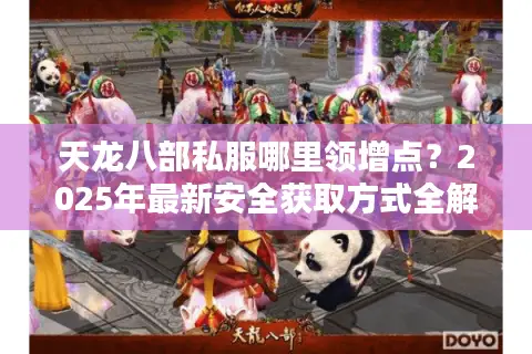 天龙八部私服哪里领增点?2025年最新安全获取方式全解析 天龙八部私服哪里领增点?2025年最新安全获取方式全解析
