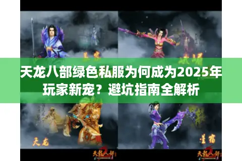 天龙八部绿色私服为何成为2025年玩家新宠?避坑指南全解析 天龙八部绿色私服为何成为2025年玩家新宠?避坑指南全解析