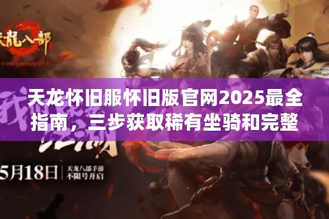 天龙怀旧服怀旧版官网2025最全指南，三步获取稀有坐骑和完整客户端